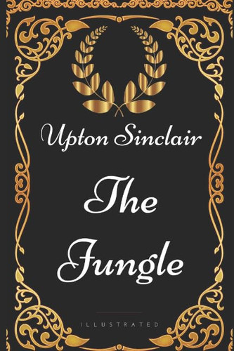 The Jungle: By Upton Sinclair - Illustrated