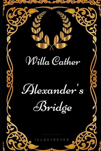 Alexander's Bridge: By Willa Cather - Illustrated