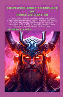 Simplified Guide to Explore the Norse Civilization An Epic Collection on Timeless Tales of Legends, Gods, Hero and Monster, Sagas, Rituals and Beliefs of Norse Mythology from Vikings to Valkyries: Di