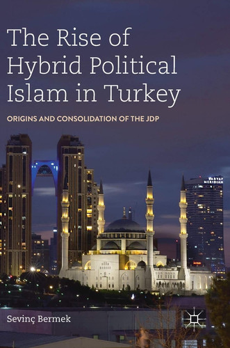 The Rise of Hybrid Political Islam in Turkey Origins and Consolidation of the JDP