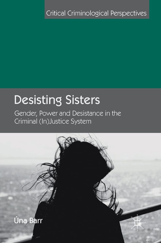 Desisting Sisters Gender, Power and Desistance in the Criminal (In)Justice System