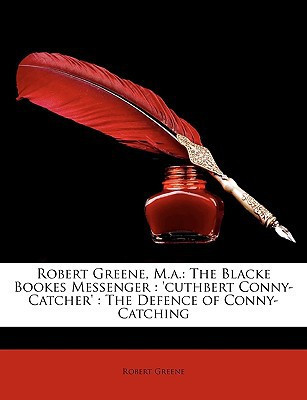 Robert Greene, M.a.: The Blacke Bookes Messenger : 'cuthbert Conny-Catcher' : The Defence of Conny-Catching
