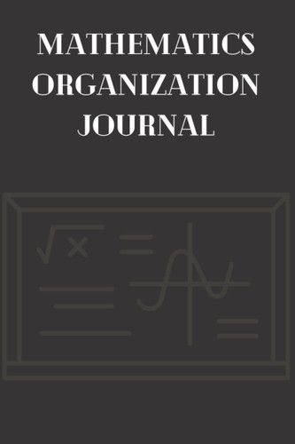 MATHEMATICS ORGANIZATION JOURNAL: MATHEMATICS ORGANIZATION JOURNAL 100 PAGE SIZE 6X9 MUTTE FINISH