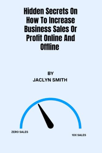 Hidden Secrets On How To Increase Business Sales Or Profit Online And Offline: Successful tested strategies and hacks to drive your online or offline business profit 10X