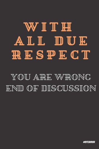 With All Due Respect You Are Wrong End of Discussion: Black Lined Notebook Journal, Funny Gift (Funny Work Journal/Notebook), 6" x 9", 120 Pages, Matte Finish