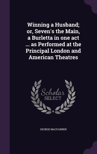 Winning a Husband; Or, Seven's the Main, a Burletta in One Act ... As Performed at the Principal London and American Theatres