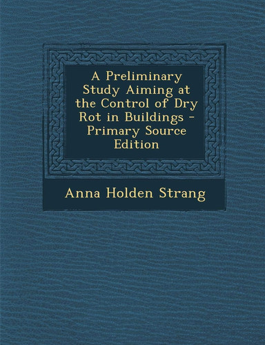 A Preliminary Study Aiming at the Control of Dry Rot in Buildings - Primary Source Edition