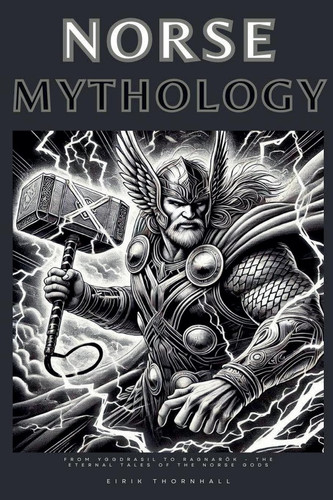 Norse Mythology From Yggdrasil to Ragnarök - The Eternal Tales of the Norse Gods