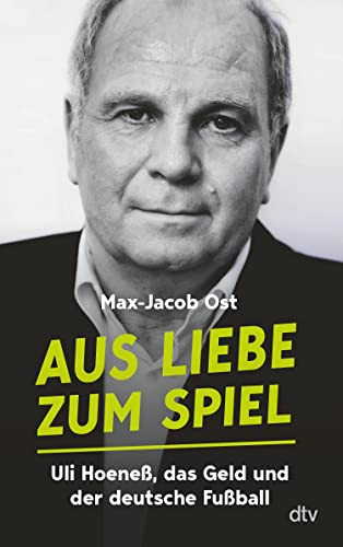 Aus Liebe zum Spiel. Uli Hoeneß, das Geld und der deutsche Fußball