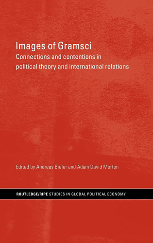 Images of Gramsci Connections and Contentions in Political Theory and International Relations
