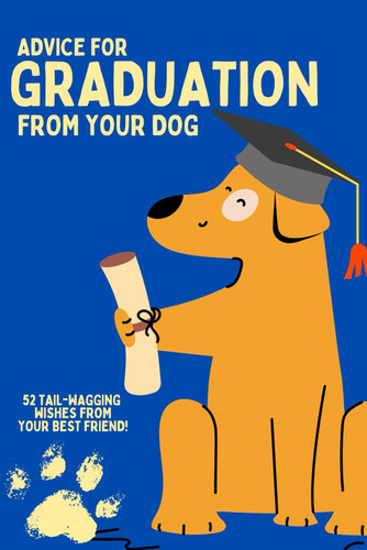 Graduation Advice from Your Dog!: Gift Your Loved One Life Advice from Their Furry Friend as They Prepare to Take on Life Post-graduation!