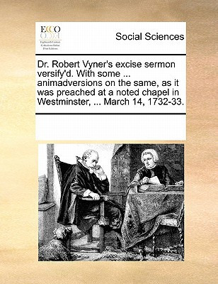 Dr. Robert Vyner's excise sermon versify'd. With some ... animadversions on the same, as it was preached at a noted chapel in Westminster, ... March 14, 1732-33.