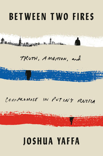 Between Two Fires Truth, Ambition, and Compromise in Putin's Russia