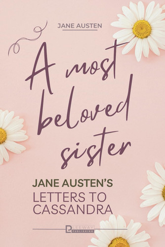 A Most Beloved Sister: Jane Austen's Letters to Cassandra