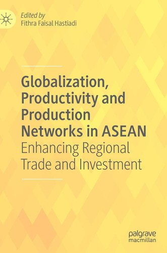 Globalization, Productivity and Production Networks in ASEAN Enhancing Regional Trade and Investment