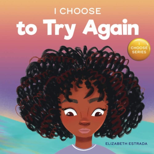 I Choose to Try Again A Colorful, Rhyming Picture Book about Perseverance and Diligence