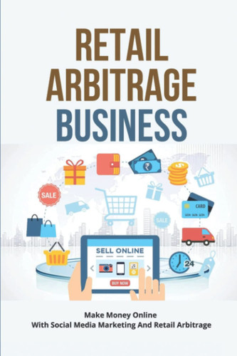 Retail Arbitrage Business: Make Money Online With Social Media Marketing And Retail Arbitrage