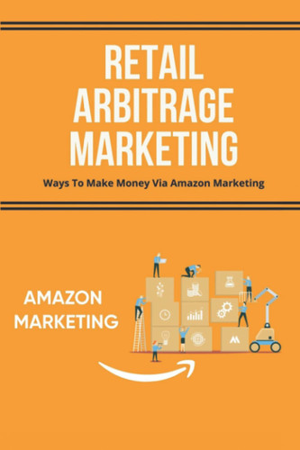 Retail Arbitrage Marketing: Ways To Make Money Via Amazon Marketing