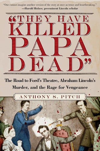 "They Have Killed Papa Dead!" The Road to Ford's Theatre, Abraham Lincoln's Murder, and the Rage for Vengeance