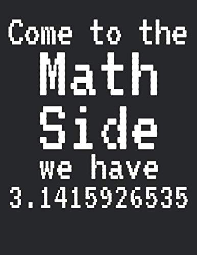 Come to the Math Side We Have 3.1415926535: Graph Paper Composition Notebook 8.5 x 11 for Math Class: Funny Pi Pun Pie Joke Math Quote Notebook for Teachers