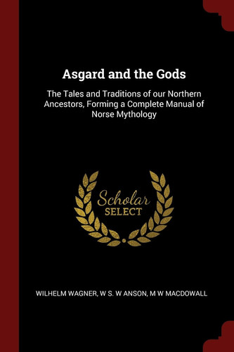 Asgard and the Gods The Tales and Traditions of Our Northern Ancestors, Forming a Complete Manual of Norse Mythology
