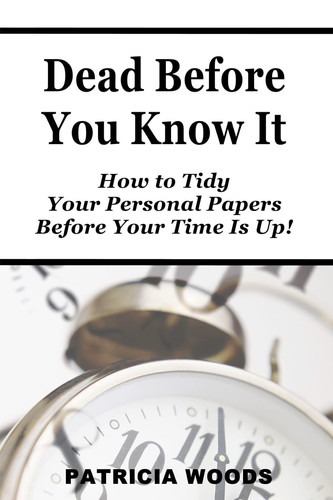 Dead Before You Know It How To Tidy Your Personal Papers Before Your Time Is Up