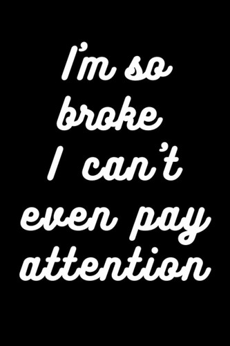 I'm so Broke I Can't Even Pay Attention: Black Lined Notebook Journal, Funny Gift (Funny Work Journal/Notebook), 6" x 9", 120 Pages, Matte Finish
