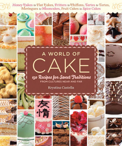 A World of Cake 150 Recipes for Sweet Traditions from Cultures Near and Far; Honey cakes to flat cakes, fritters to chiffons, tartes to tortes, meringues to mooncakes, fruit cakes to spice cakes