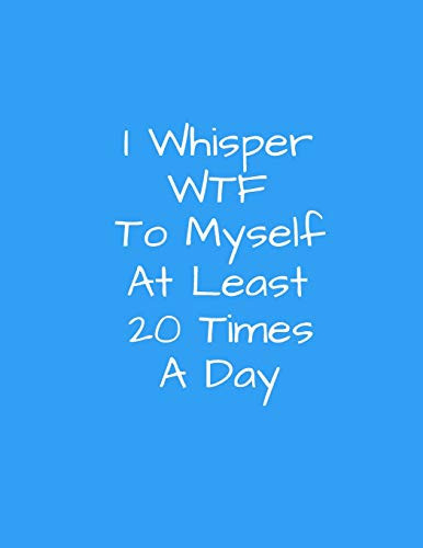 I Whisper WTF To Myself At Least 20 TImes A Day 8.5 X 11, 150 Page, College Ruled Notebook For Men And Women, Funny Cover For Coworkers, Friends, Family, Office Parties