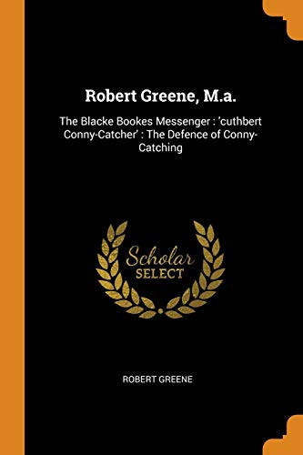 Robert Greene, M.A. The Blacke Bookes Messenger: 'cuthbert Conny-Catcher': The Defence of Conny-Catching