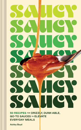 Cover of Saucy 50 Recipes for Drizzly, Dunk-Able, Go-to Sauces to Elevate Everyday Meals