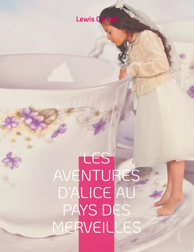 Les Aventures d'Alice au pays des merveilles: Le célèbre roman de Lewis Caroll (French Edition)