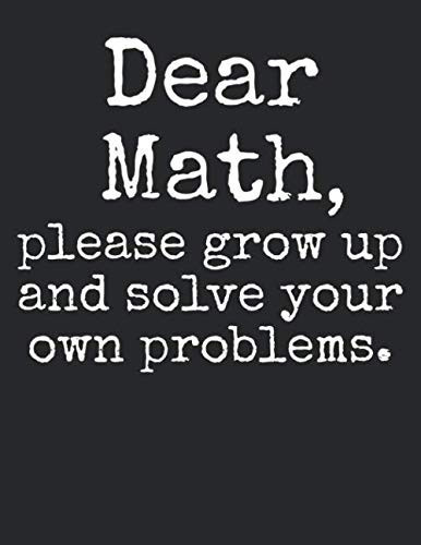 Dear Math, Please Grow Up and Solve Your Own Problems.: Graph Paper Composition Notebook 8.5 x 11 for Math Class: Funny Math Quote Notebook for Teachers