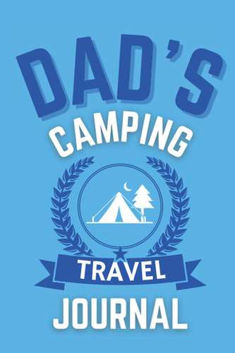 Dad's Camping Travel Journal - The Perfect Gift For A Dad Who Loves To Camp: - A Quality Journal For Dad To Record His Memorable Camping Road Trip Overnight Stopovers