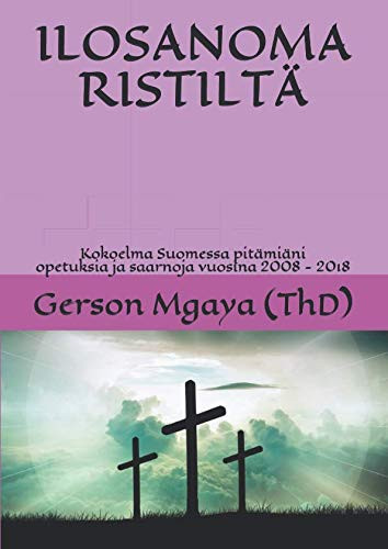 ILOSANOMA RISTILTÄ: Kokoelma Suomessa pitämiäni opetuksia ja saarnoja vuosina 2008 - 2018 (Finnish Edition) - Gerson Mgaya (ThD)