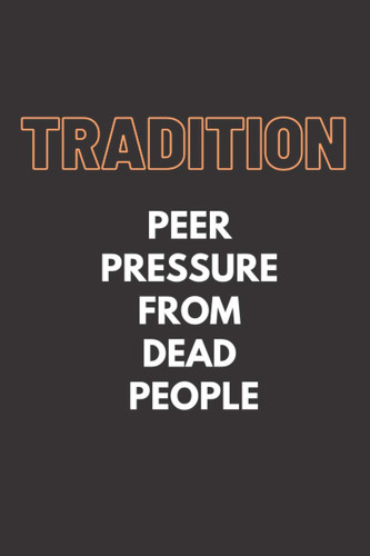 Tradition Peer Pressure From Dead People: Black Lined Notebook Journal, Funny Gift (Funny Work Journal/Notebook), 6" x 9", 120 Pages, Matte Finish