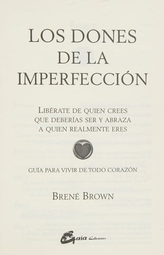 Los dones de la imperfección libérate de quien crees que deberías ser y abraza a quien realmente eres : guía para vivir de todo corazón
