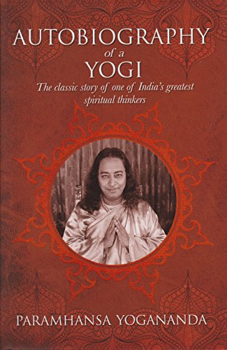 The Autobiography of a Yogi The Classic Story of One of India's Greatest Spiritual Thinkers