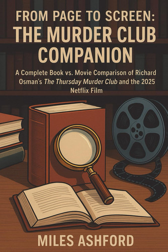 From Page to Screen The Murder Club Companion: A Complete Book vs. Movie Comparison of Richard Osman’s The Thursday Murder Club and the 2025 Netflix Film