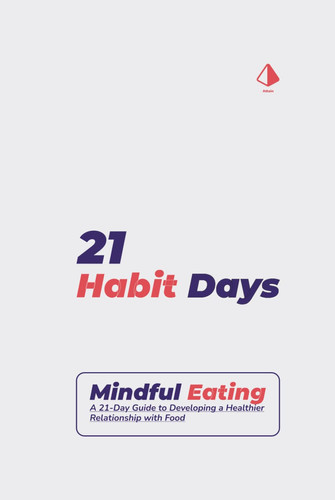 21 Habit Days: Mindful Eating Mastery: A 21-Day Guide to Developing a Healthier Relationship with Food