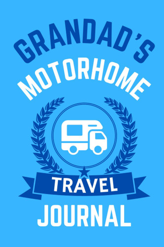 Grandad's Motorhome Travel Journal - The Perfect Gift For A Grandad With A Motorhome: - A Quality Journal For Grandad To Record His Memorable Motorhome Road Trip Overnight Stopovers