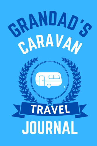 Grandad's Caravan Travel Journal - The Perfect Gift For A Grandad With A Caravan: - A Quality Journal For Grandad To Record His Memorable Caravan Road Trip Overnight Stopovers