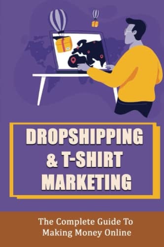 Dropshipping & T-Shirt Marketing: The Complete Guide To Making Money Online