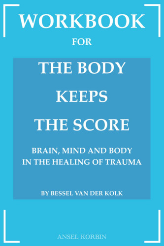 Workbook for The Body Keeps The Score: Brain, Mind and Body In The Healing Of Trauma