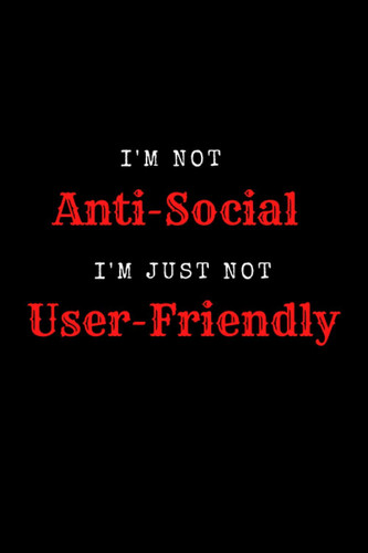 I'm Not Anti-Social I'm Just Not User-Friendly: Black Lined Notebook Journal, Funny Gift (Funny Work Journal/Notebook), 6" x 9", 120 Pages, Matte Finish