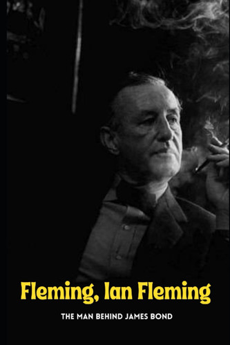 Fleming, Ian Fleming: The man behind James Bond