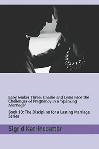 Baby Makes Three: Charlie and Lydia Face the Challenges of Pregnancy in a Spanking Marriage Book 10: the Discipline for a Lasting Marriage Series