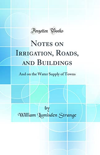 Notes on Irrigation, Roads, and Buildings: And on the Water Supply of Towns