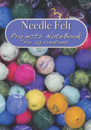 Needle Felt Projects NoteBook for 50 creations: Logbook to be filled in to keep all your projects and creations in needle felting⎪50 pre-formatted forms⎪large size ⎪7 x 10 inches