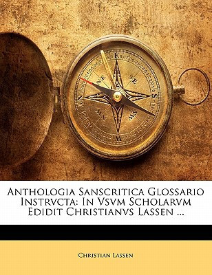 Anthologia Sanscritica Glossario Instrvcta: In Vsvm Scholarvm Edidit Christianvs Lassen ... (Sanskrit Edition) - Christian Lassen